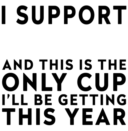Funny Football Gift – I Support and This is the Only Cup I’ll Be Getting This Year